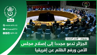 نيويورك - الأمم المتحدة | الجزائر تدعو مجددا إلى إصلاح مجلس الأمن ورفع الظلم عن إفريقيا