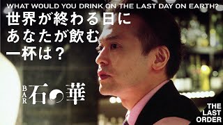 WHAT WOULD YOU DRINK ON THE LAST DAY ON EARTH？ / 世界が終わる日にあなたが飲む一杯は？