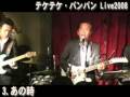 videos de テケテケ・バンバン Live2008 1st Stage