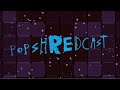 POPSHREDCAST Episode 24