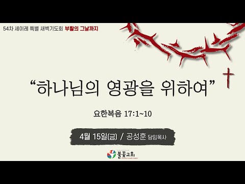 2022년 54차 세이레특별새벽기도회 19일차(4월 15일) “하나님의 영광을 위하여”