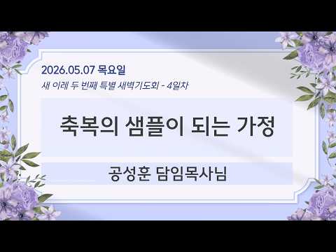 2026년 5월 7일 새 이레 두번째 특별 새벽기도회 4일차 