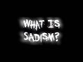 What is Sadism? What is Sadism?