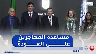 الهجرة غير الشرعية .. الجزائر توقع اتفاقية لتأطير الإيواء والعودة الطوعية