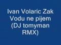 Ivan Volaric Zak - Vodu ne pijem (DJ tomyman RMX) V.wmv