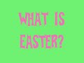 What is Easter? What is Easter?