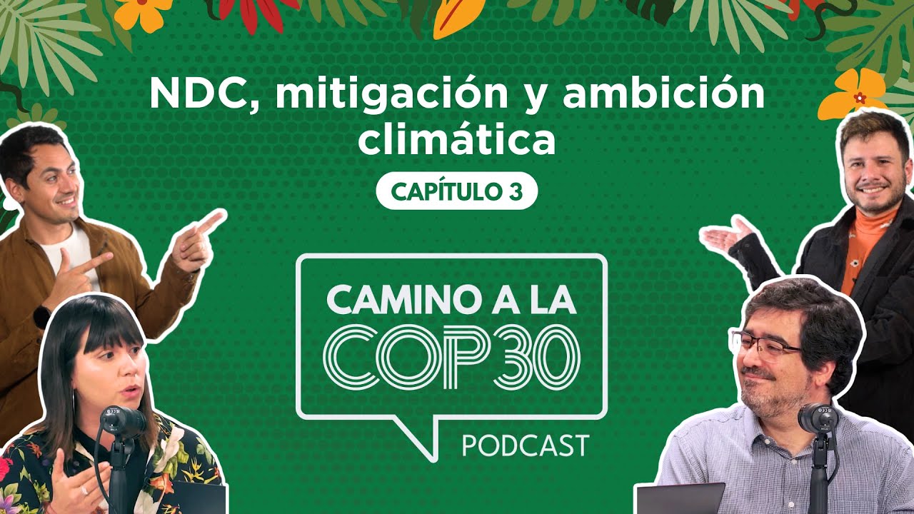 Camino a la COP30 - E03 NDC, mitigación y ambición climática