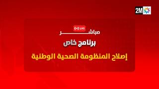 برنامج خاص-إصلاح المنظومة الصحية الوطنية Édition spéciale - La réforme du système national de santé