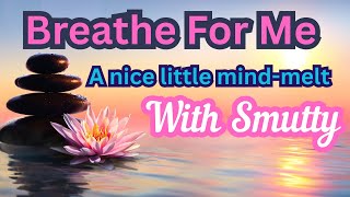 Just Breathe and let your mind melt for me