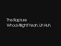 The Rapture – Whoo! Alright! Yea.. Uh huh.