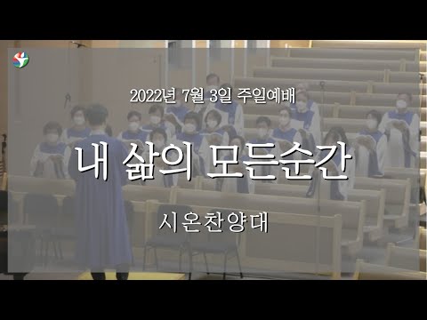 2022년 7월 3일 시온찬양대 “내 삶의 모든 순간”