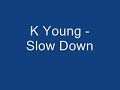 K Young - Slow Down K Young - Slow Down