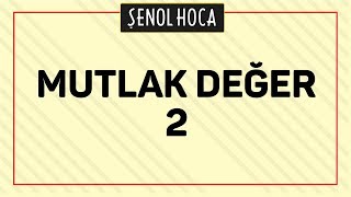 MUTLAK DEĞER 2  ŞENOL HOCA