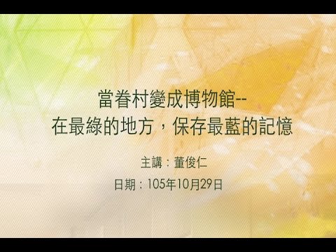 20161029大東講堂－董俊仁「當眷村變成博物館--在最綠的地方，保存最藍的記憶」－影音紀錄