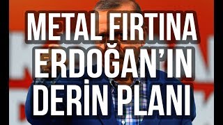 Metal Fırtına : Erdoğan 'ın Derin Planı