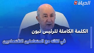 الخطاب الكامل لرئيس الجمهورية عبد المجيد تبون خلال لقائه مع المتعاملين الإقتصاديين