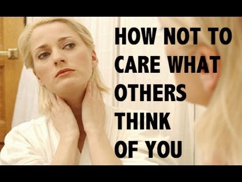 how to not care what others think of u