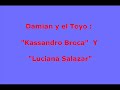 Damian y el toyo - \"Kassandro Broca\" y \"Luciana Salazar\" Damian y el toyo - \"Kassandro Broca\" y \"Luciana Salazar\"