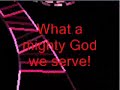 WHAT A MIGHTY GOD WE SERVE