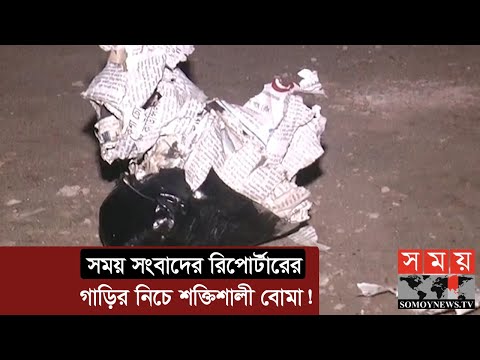 সময় সংবাদের রিপোর্টারের গাড়ির নিচে শক্তিশালী বোমা! | Somoy TV