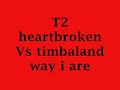 T2 Heartbroken Vs Timbaland Way I Are T2 Heartbroken Vs Timbaland Way I Are