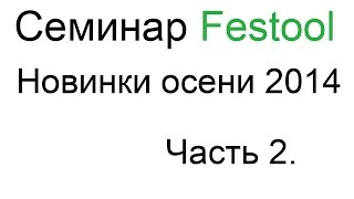 Семинар Festool в Шурупинг новинки осени 2014 часть 2