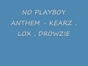 NO PLAYBOY ANTHEM - KEARZ , LOX , DROWZIE NO PLAYBOY ANTHEM - KEARZ , LOX , DROWZIE
