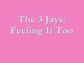 The 3 Jays - Feeling It Too The 3 Jays - Feeling It Too