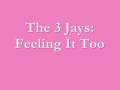The 3 Jays - Feeling It Too
