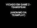 VICIADO EM GAME 2 - TEAMSPEAK (Anonimo da Teamplay)