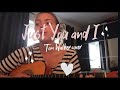 Just You And I- Tom Walker Cover