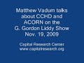Capital Research Center's (capitalresearch.org) Matthew Vadum discussed the radical left-wing Catholic Campaign for Human Development (CCHD) and its ties to other radical groups such as ACORN on the G. Gordon Liddy Show on Nov. 19, 2009. Vadum's trailblazing writings, which represent some of the best research done on ACORN to date, may be found at Capital Research Center's website (capitalresearch.org), the American Spectator (spectator.org), and Andrew Breitbart's Big Government ...
