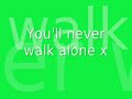 Youll never walk alone Youll never walk alone