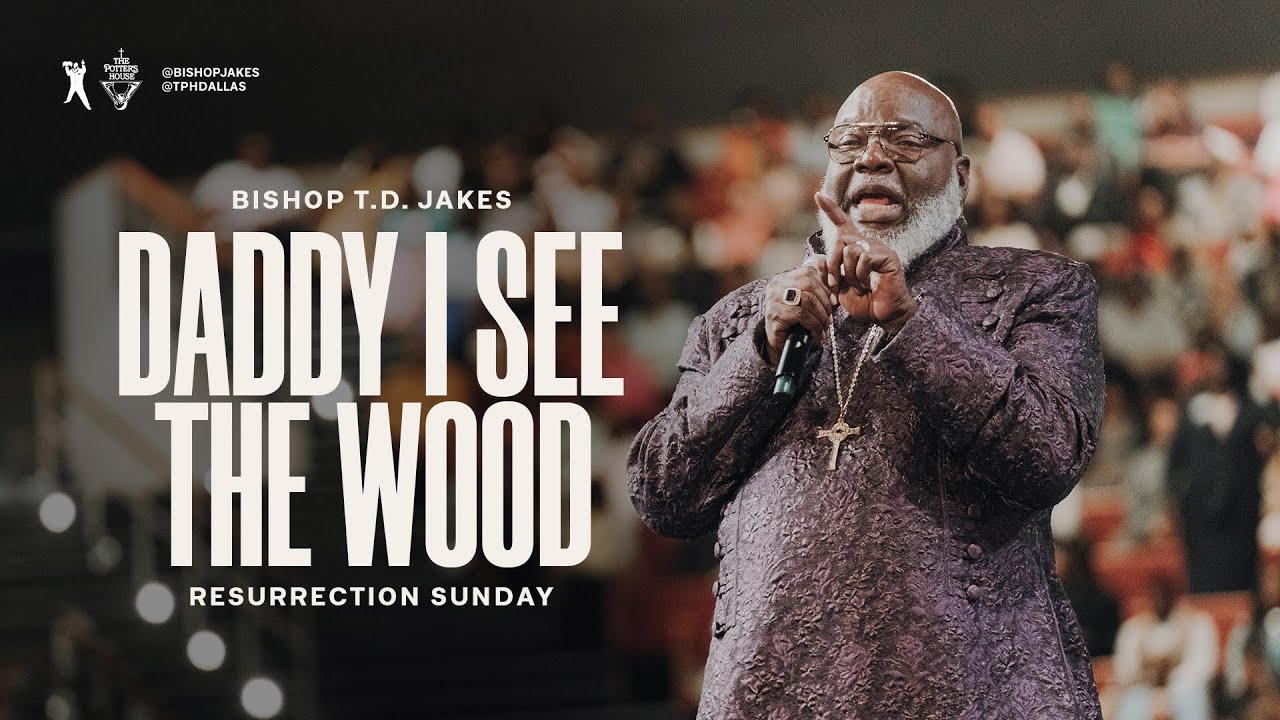Bishop T.D. Jakes 9th April 2023 Easter Sunday Message: Daddy I see the Wood