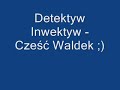 Detektyw Inwektyw - Czesc Waldek