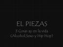 Cancion del rapero murciano el Piezas y su cancione 3 cosas ay en la vida(alcohol,sexo y hip hop)