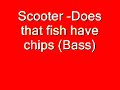 Scooter - Does that fish have chips (Bass)