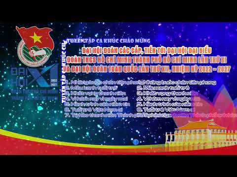 TUYỂN TẬP CA KHÚC CHÀO MỪNG ĐẠI HỘI ĐOÀN TNCS HỒ CHÍ MINH CÁC CẤP,