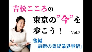 Vol.7（後編）吉松こころの東京の今を歩こう「最新の賃貸業界事情」