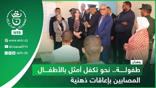 وهران | طفولة.. نحو تكفل أمثل بالأطفال المصابين بإعاقات ذهنية