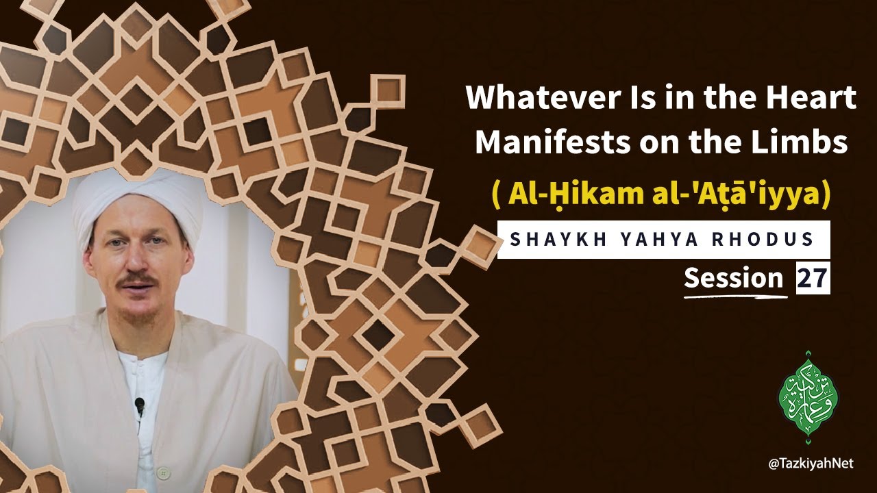 Al-Ḥikam al-'Aṭā'iyya| Shaykh Yahya Rhodus|:(27) Whatever Is in the Heart Manifests on the Limbs