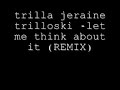 trilla jermaine trilloski - let me think about it (REMIX)