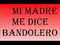 Mi madre me dice bandolero Mi madre me dice bandolero