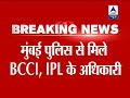 Top officials of IPL, BCCI reach Mumbai Crime Branch office