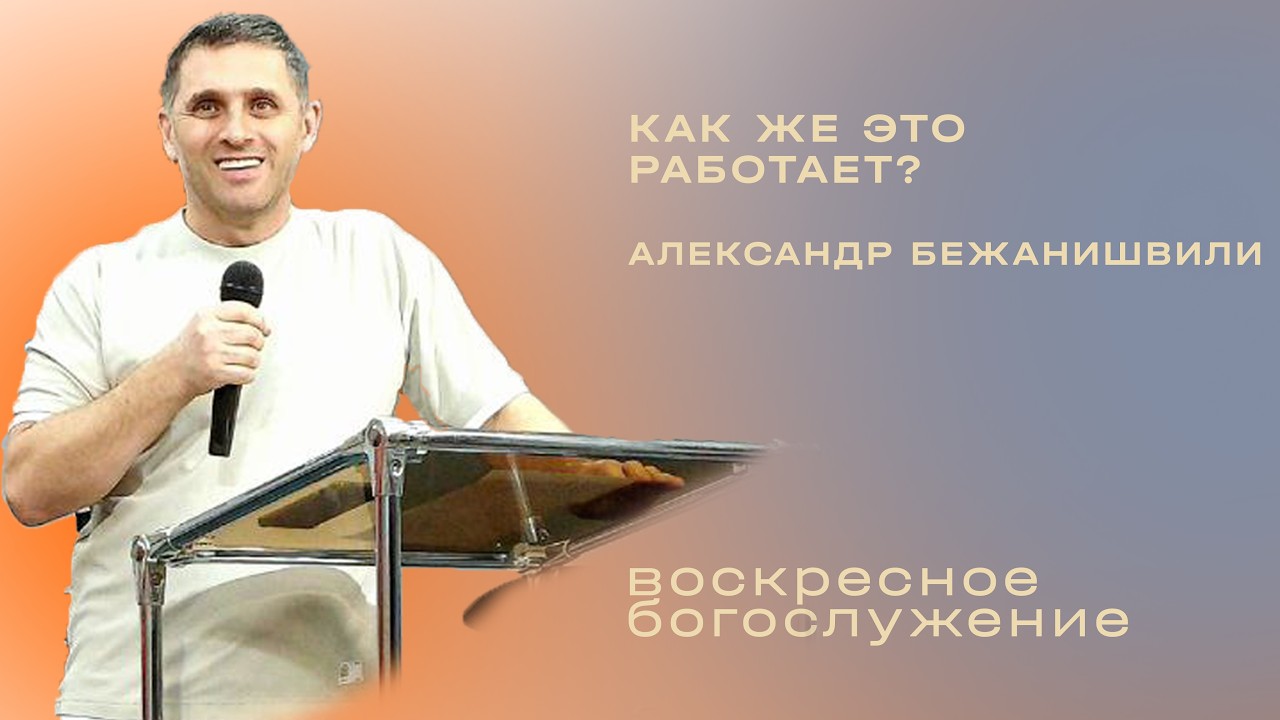 Как же это работает? / Александр  Бежанишвили / «Слово жизни» Таганрог