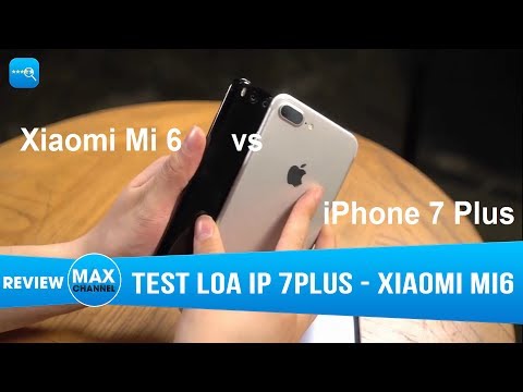 Xiaomi Mi 6 với iPhone 7 Plus "Ai to mồm hơn?"