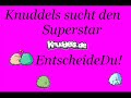 Knuddels sucht den Superstar- Endscheide DU!
