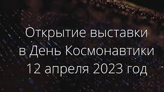 Открытие выставки в День Космонавтики