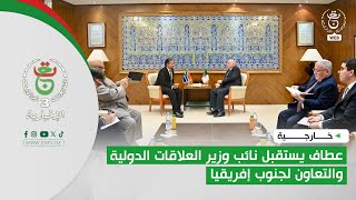 خارجية - الجزائر - جنوب إفريقيا | عطاف يستقبل نائب وزير العلاقات الدولية والتعاون لجنوب إفريقيا