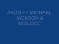 NEW AKON FT. MICHAEL JACKSON & 40GLOCC